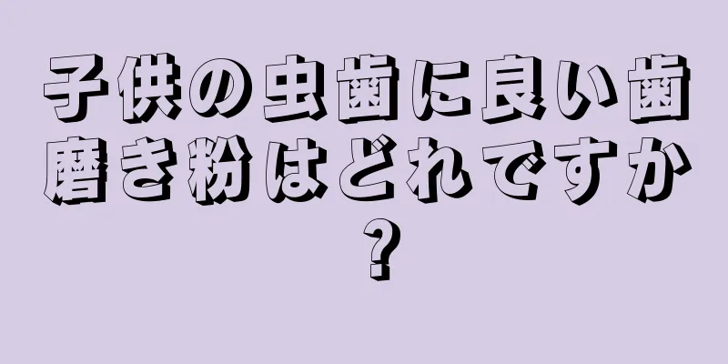 子供の虫歯に良い歯磨き粉はどれですか？