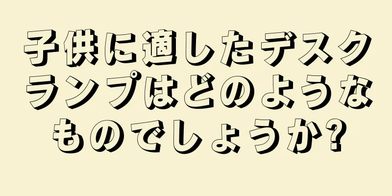 子供に適したデスクランプはどのようなものでしょうか?
