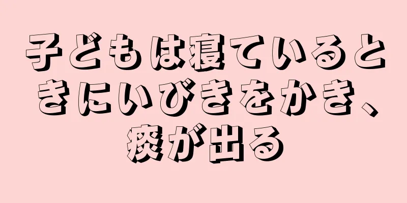 子どもは寝ているときにいびきをかき、痰が出る