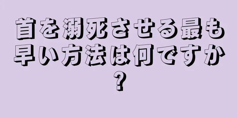 首を溺死させる最も早い方法は何ですか?