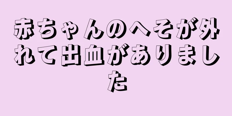 赤ちゃんのへそが外れて出血がありました