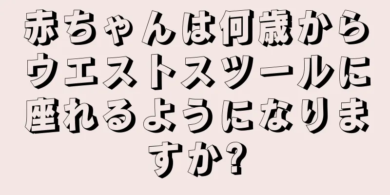 赤ちゃんは何歳からウエストスツールに座れるようになりますか?