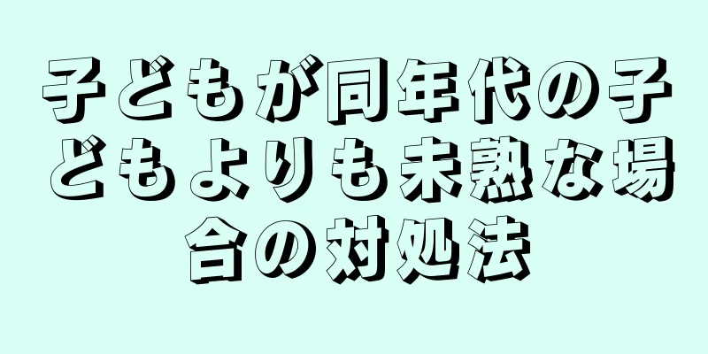 子どもが同年代の子どもよりも未熟な場合の対処法