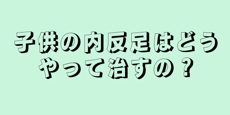 子供の内反足はどうやって治すの？