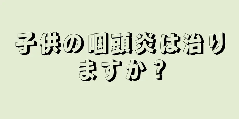 子供の咽頭炎は治りますか？