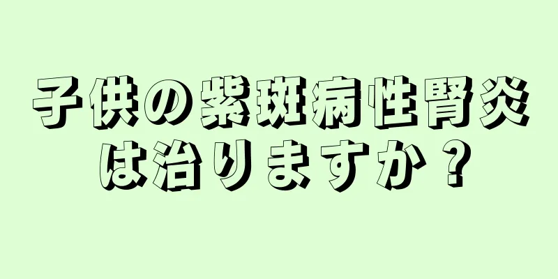 子供の紫斑病性腎炎は治りますか？