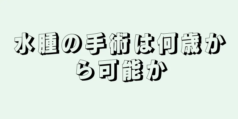 水腫の手術は何歳から可能か