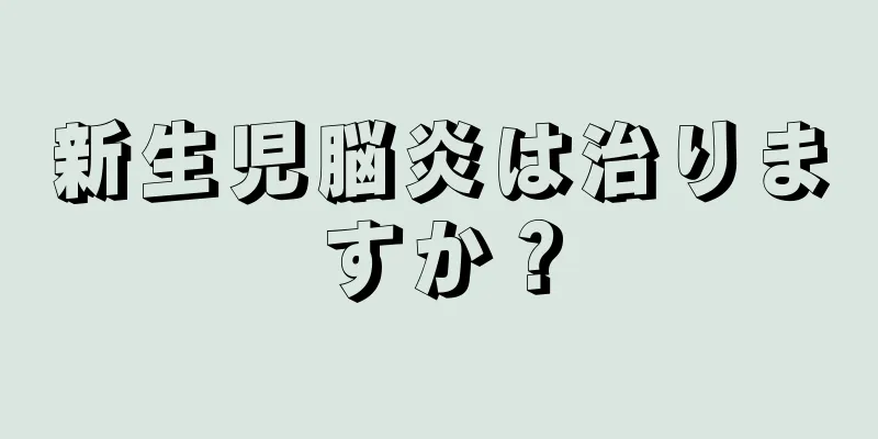 新生児脳炎は治りますか？