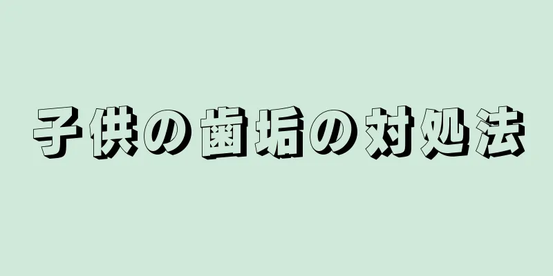 子供の歯垢の対処法