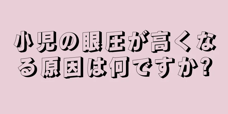 小児の眼圧が高くなる原因は何ですか?