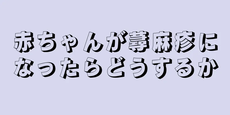 赤ちゃんが蕁麻疹になったらどうするか