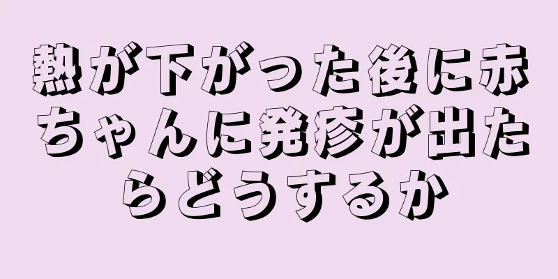 熱が下がった後に赤ちゃんに発疹が出たらどうするか