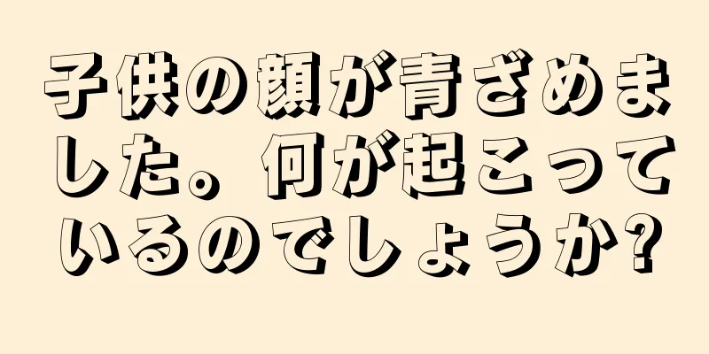 子供の顔が青ざめました。何が起こっているのでしょうか?