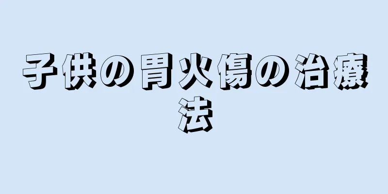 子供の胃火傷の治療法
