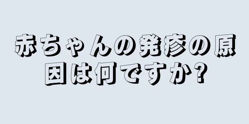 赤ちゃんの発疹の原因は何ですか?