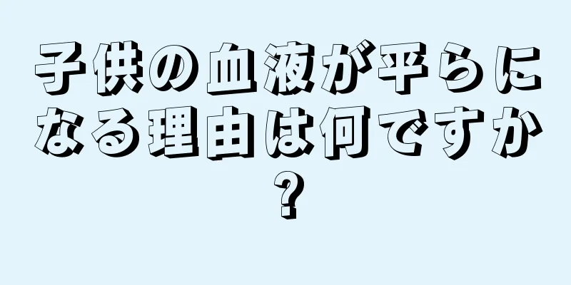子供の血液が平らになる理由は何ですか?