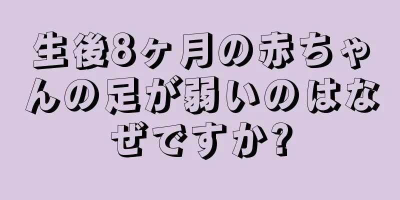 生後8ヶ月の赤ちゃんの足が弱いのはなぜですか?