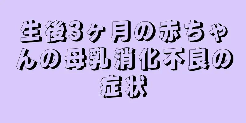 生後3ヶ月の赤ちゃんの母乳消化不良の症状