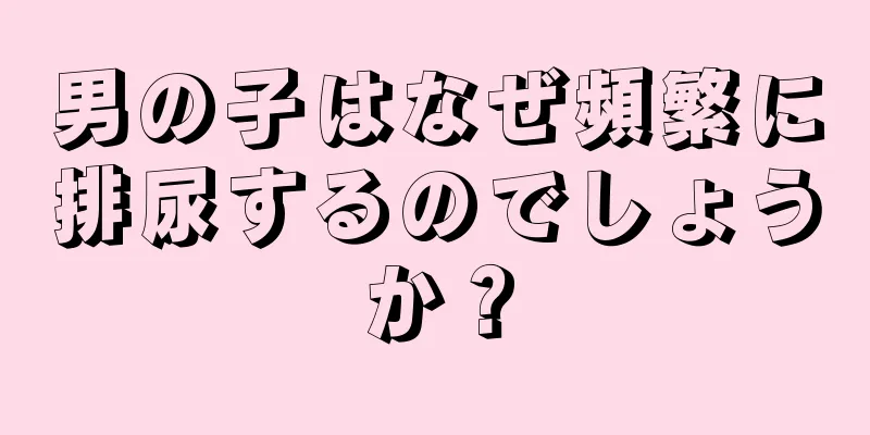 男の子はなぜ頻繁に排尿するのでしょうか？