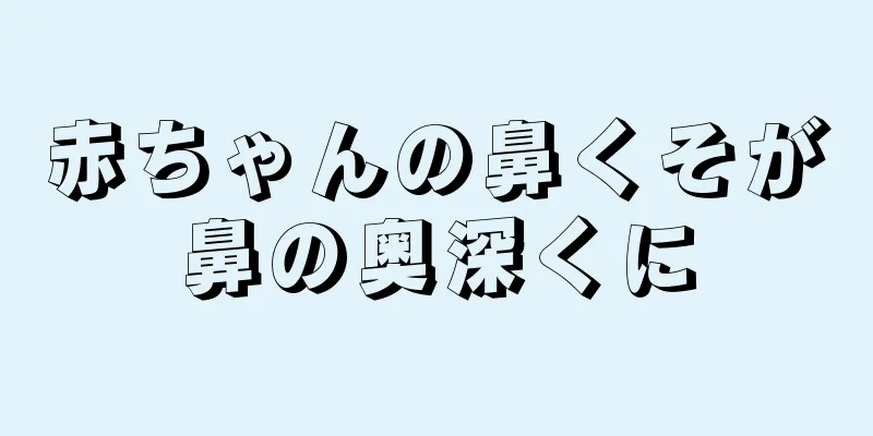 赤ちゃんの鼻くそが鼻の奥深くに