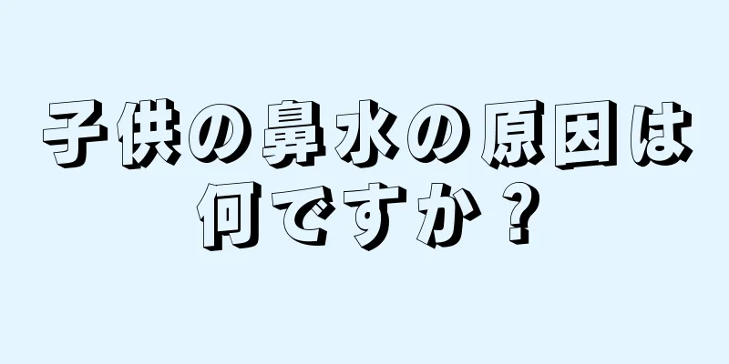 子供の鼻水の原因は何ですか？
