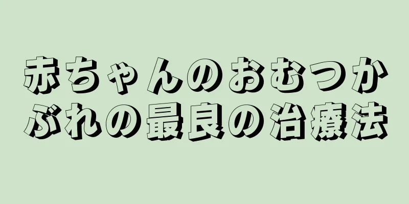 赤ちゃんのおむつかぶれの最良の治療法