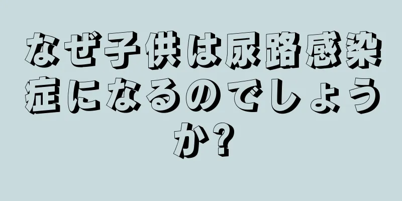 なぜ子供は尿路感染症になるのでしょうか?