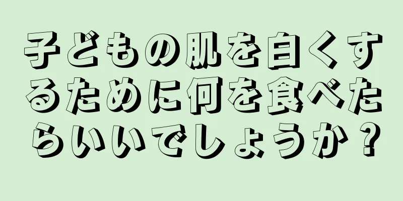 子どもの肌を白くするために何を食べたらいいでしょうか？