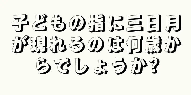 子どもの指に三日月が現れるのは何歳からでしょうか?