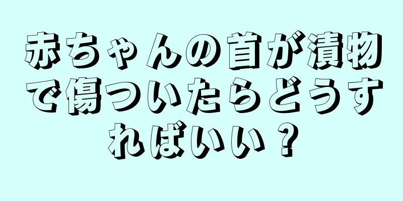 赤ちゃんの首が漬物で傷ついたらどうすればいい？