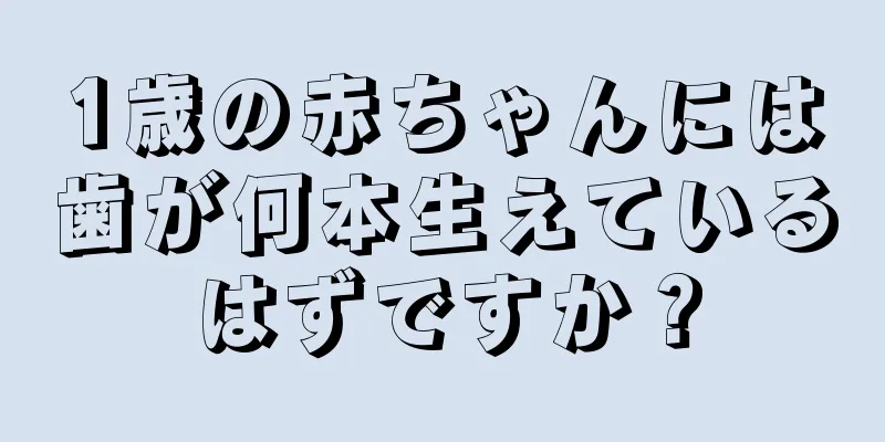 1歳の赤ちゃんには歯が何本生えているはずですか？