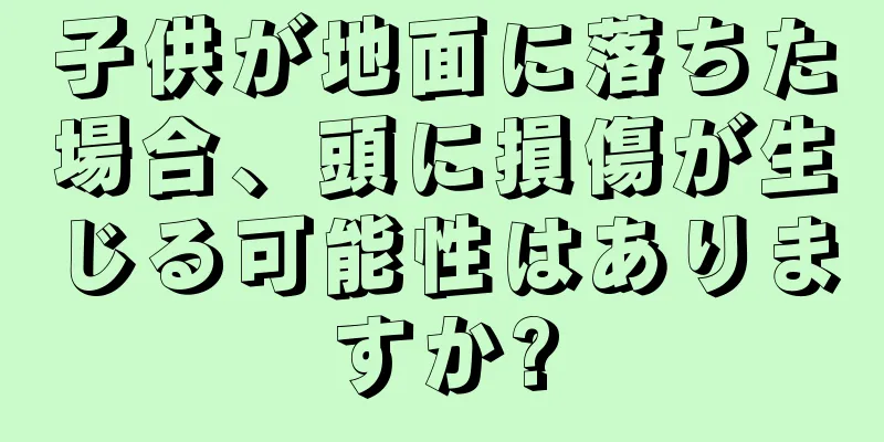 子供が地面に落ちた場合、頭に損傷が生じる可能性はありますか?