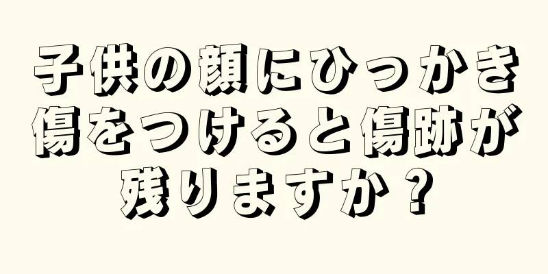子供の顔にひっかき傷をつけると傷跡が残りますか？