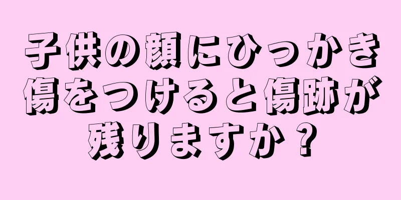 子供の顔にひっかき傷をつけると傷跡が残りますか？
