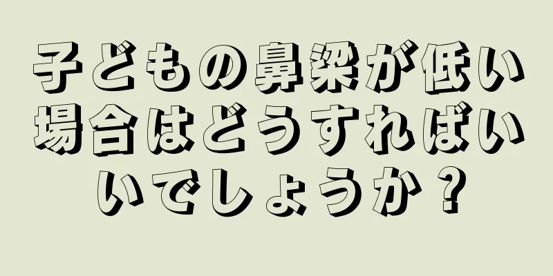 子どもの鼻梁が低い場合はどうすればいいでしょうか？