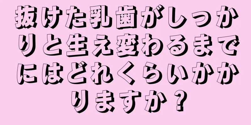 抜けた乳歯がしっかりと生え変わるまでにはどれくらいかかりますか？