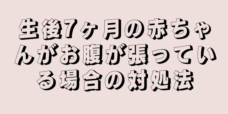 生後7ヶ月の赤ちゃんがお腹が張っている場合の対処法