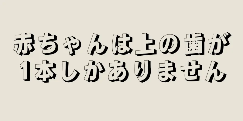 赤ちゃんは上の歯が1本しかありません