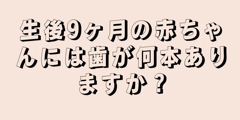 生後9ヶ月の赤ちゃんには歯が何本ありますか？