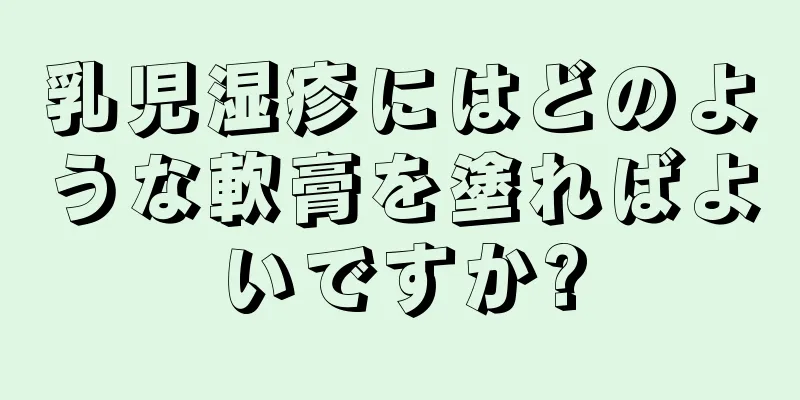 乳児湿疹にはどのような軟膏を塗ればよいですか?