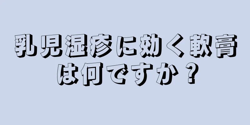 乳児湿疹に効く軟膏は何ですか？