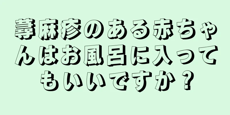 蕁麻疹のある赤ちゃんはお風呂に入ってもいいですか？