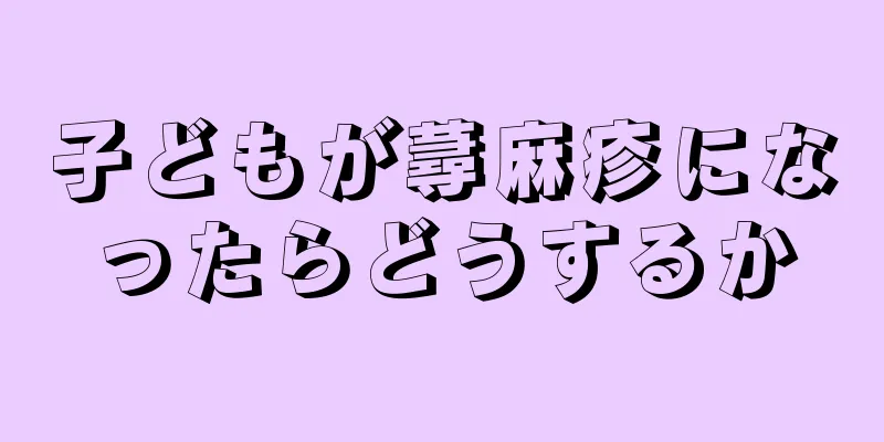 子どもが蕁麻疹になったらどうするか