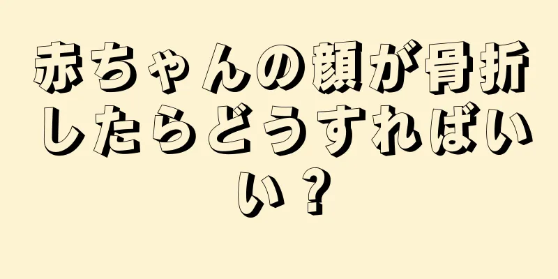 赤ちゃんの顔が骨折したらどうすればいい？