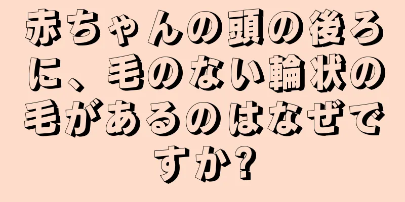 赤ちゃんの頭の後ろに、毛のない輪状の毛があるのはなぜですか?