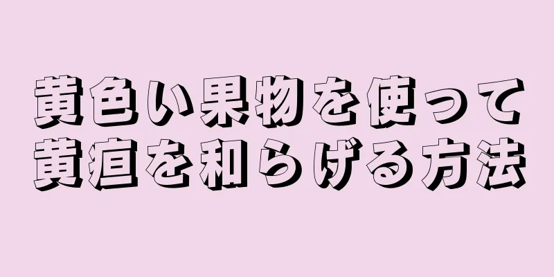 黄色い果物を使って黄疸を和らげる方法