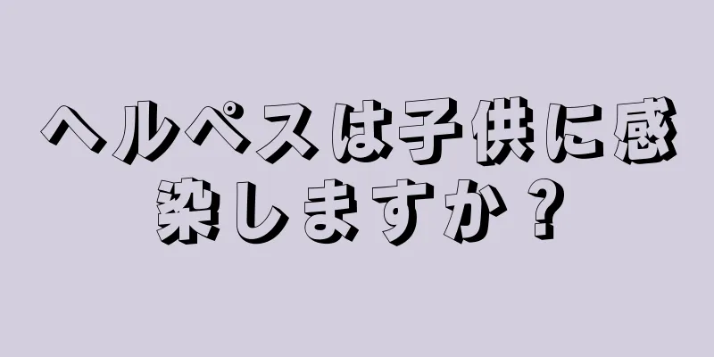 ヘルペスは子供に感染しますか？