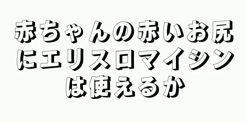 赤ちゃんの赤いお尻にエリスロマイシンは使えるか