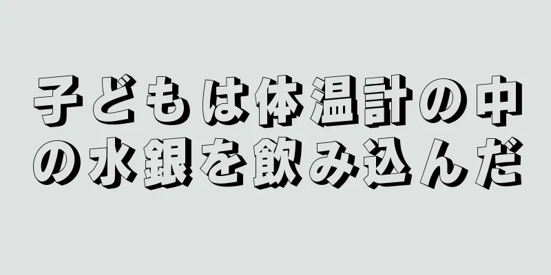 子どもは体温計の中の水銀を飲み込んだ