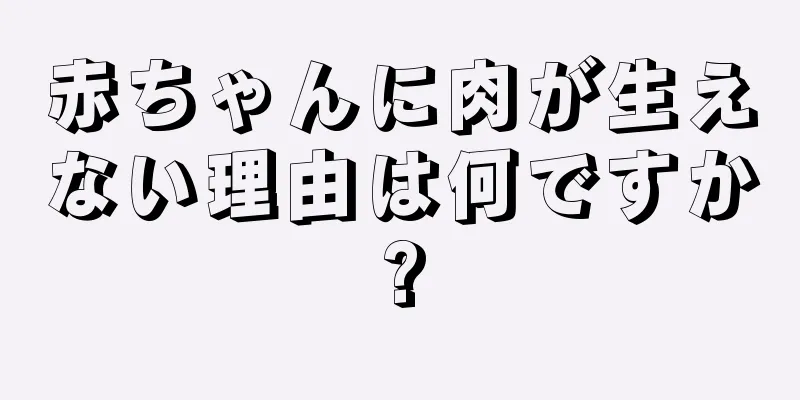 赤ちゃんに肉が生えない理由は何ですか?